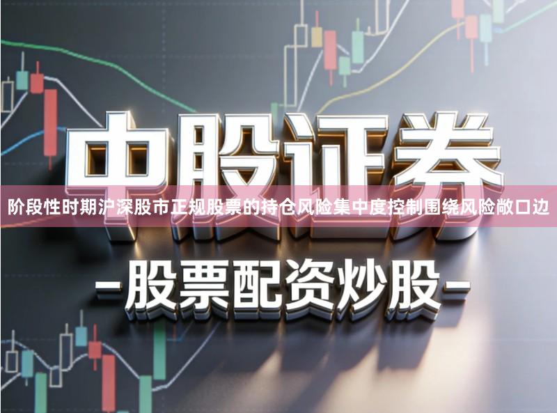 阶段性时期沪深股市正规股票的持仓风险集中度控制围绕风险敞口边