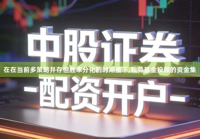 在在当前多策略并存但胜率分化的时期里下,私募基金投顾的资金集