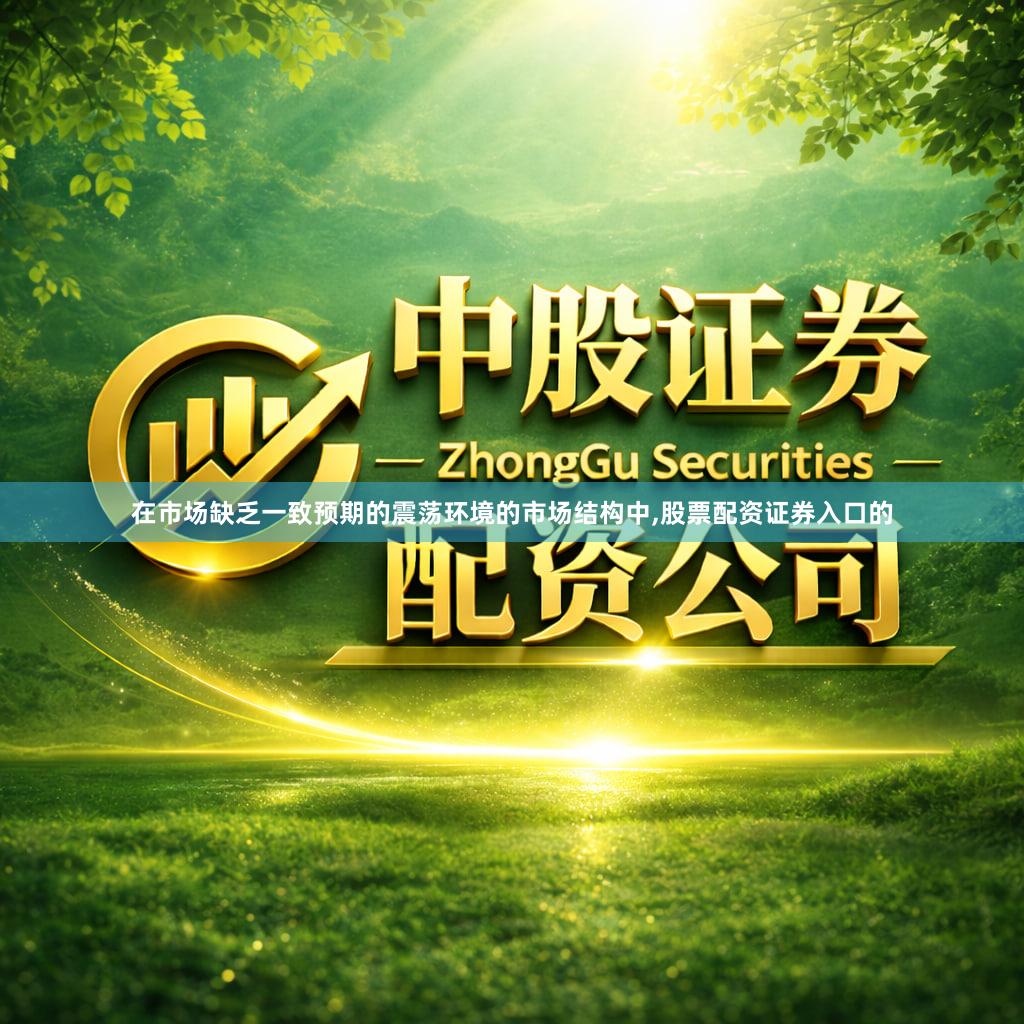 在市场缺乏一致预期的震荡环境的市场结构中,股票配资证券入口的