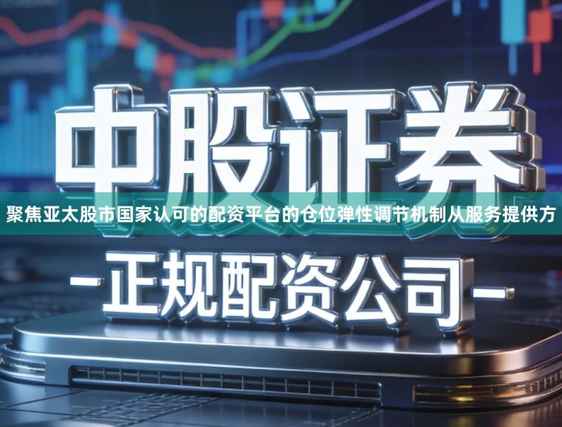 聚焦亚太股市国家认可的配资平台的仓位弹性调节机制从服务提供方
