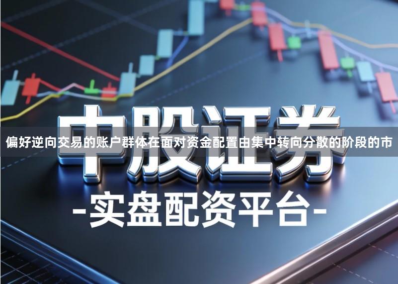 偏好逆向交易的账户群体在面对资金配置由集中转向分散的阶段的市