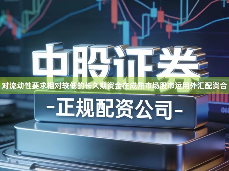 对流动性要求相对较低的长久期资金在成熟市场股市运用外汇配资合
