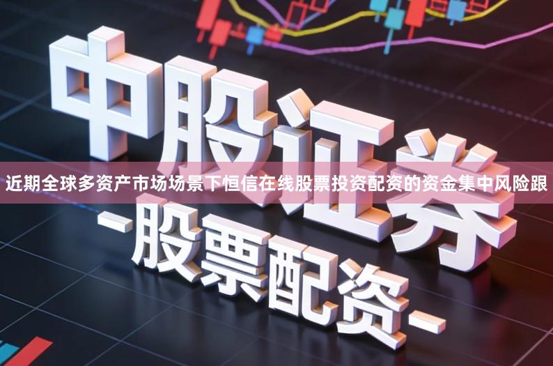 近期全球多资产市场场景下恒信在线股票投资配资的资金集中风险跟