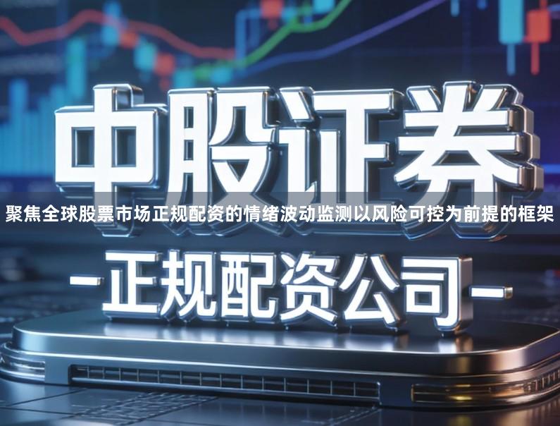 聚焦全球股票市场正规配资的情绪波动监测以风险可控为前提的框架