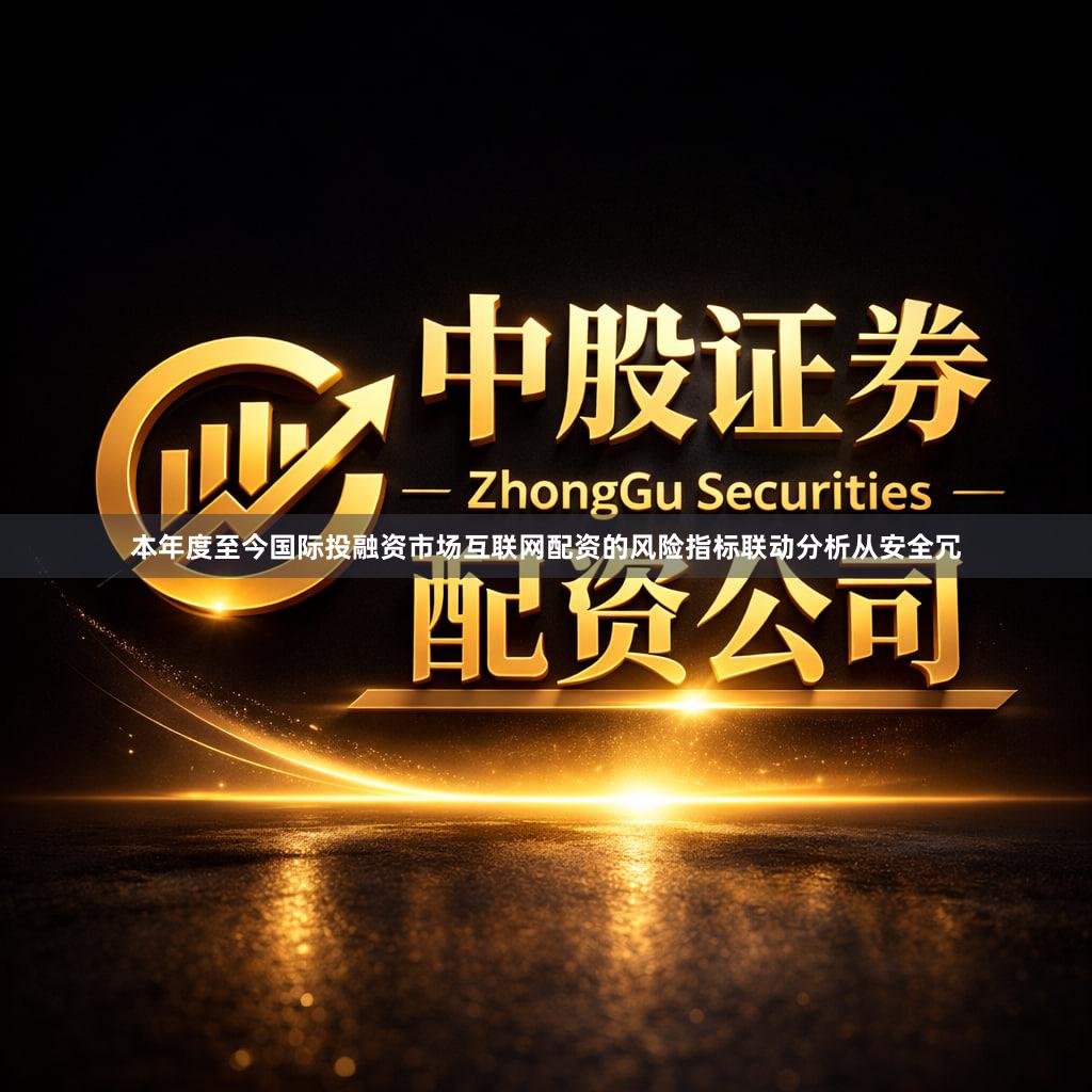 本年度至今国际投融资市场互联网配资的风险指标联动分析从安全冗