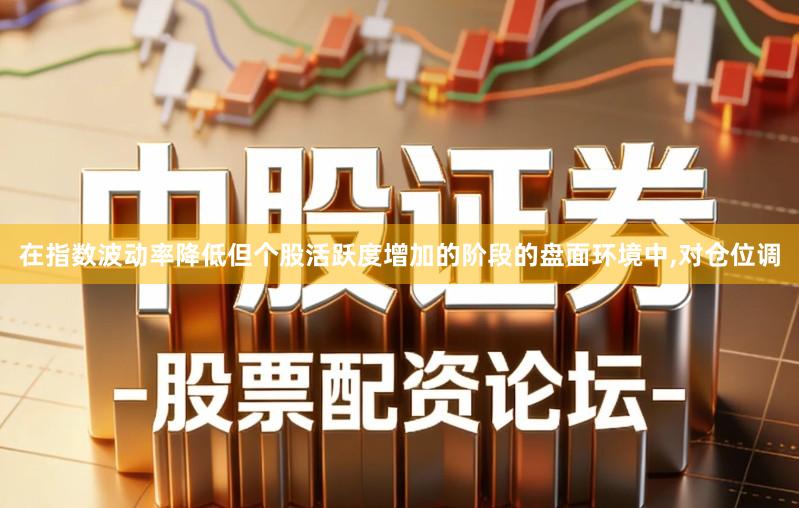 在指数波动率降低但个股活跃度增加的阶段的盘面环境中,对仓位调