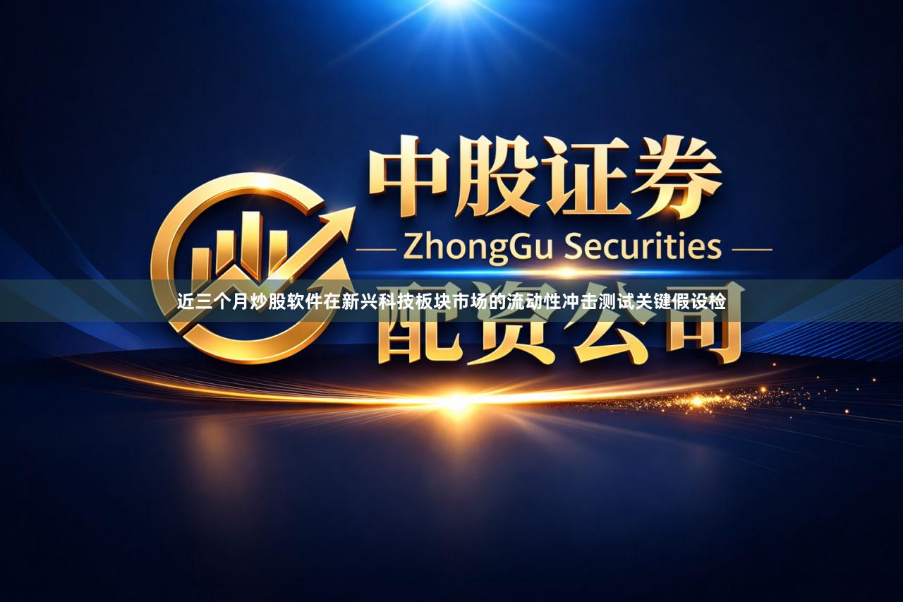 近三个月炒股软件在新兴科技板块市场的流动性冲击测试关键假设检