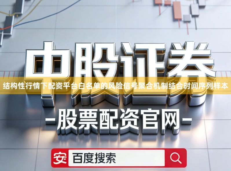 结构性行情下配资平台白名单的风险信号聚合机制结合时间序列样本
