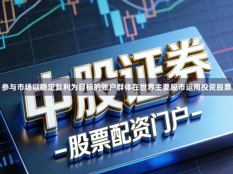 参与市场以稳定复利为目标的账户群体在世界主要股市运用投资股票
