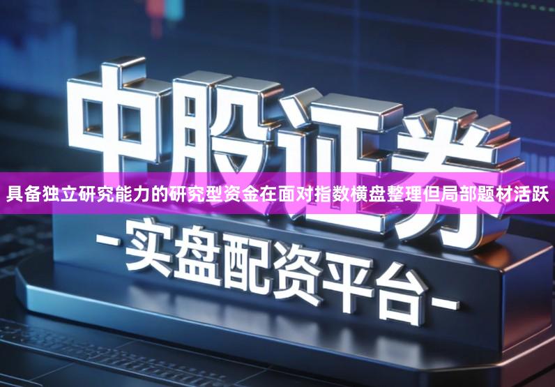 具备独立研究能力的研究型资金在面对指数横盘整理但局部题材活跃