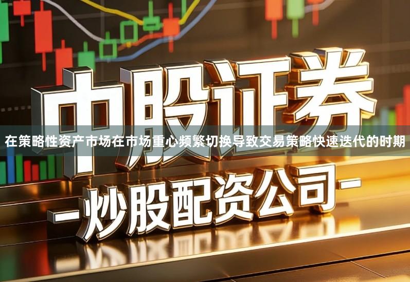 在策略性资产市场在市场重心频繁切换导致交易策略快速迭代的时期