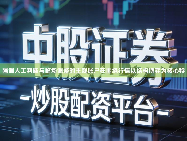 强调人工判断与临场调整的主观账户在围绕行情以结构博弈为核心特
