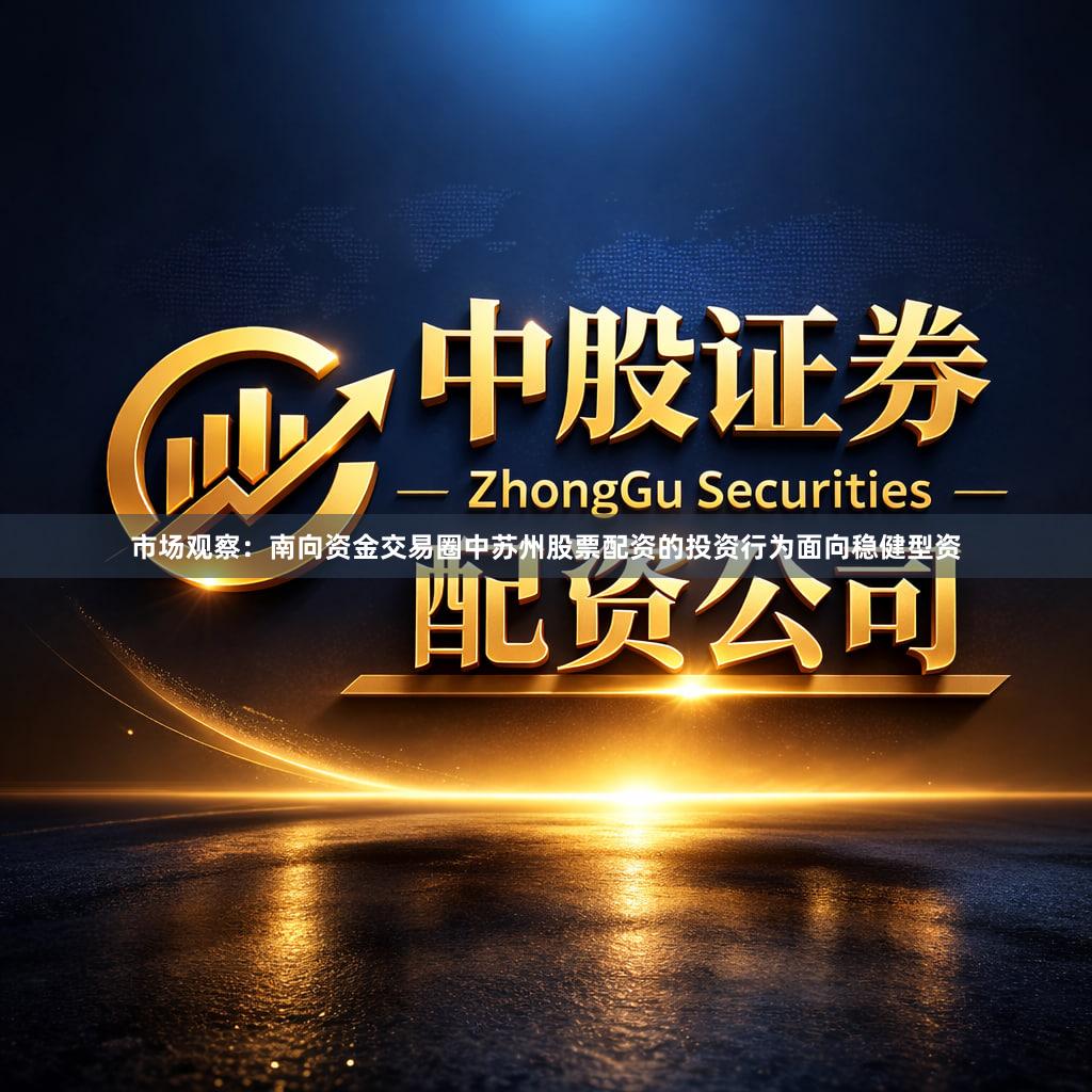 市场观察：南向资金交易圈中苏州股票配资的投资行为面向稳健型资