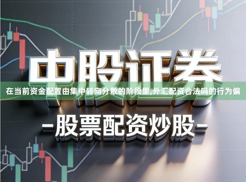 在当前资金配置由集中转向分散的阶段里,外汇配资合法吗的行为偏