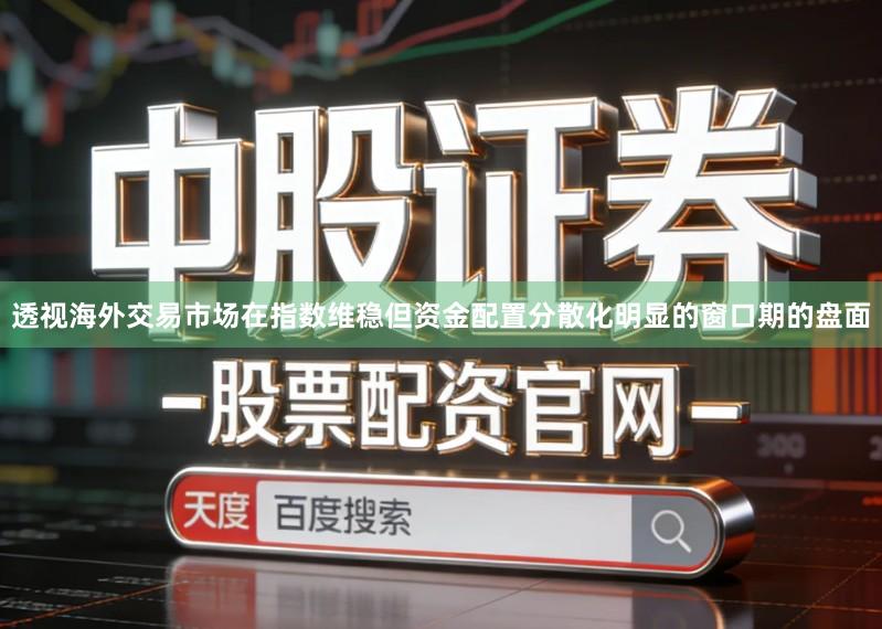 透视海外交易市场在指数维稳但资金配置分散化明显的窗口期的盘面