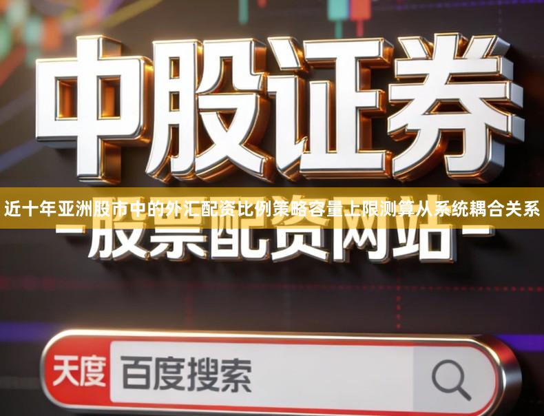 近十年亚洲股市中的外汇配资比例策略容量上限测算从系统耦合关系