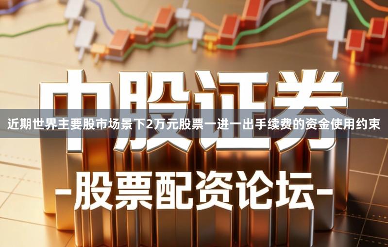 近期世界主要股市场景下2万元股票一进一出手续费的资金使用约束