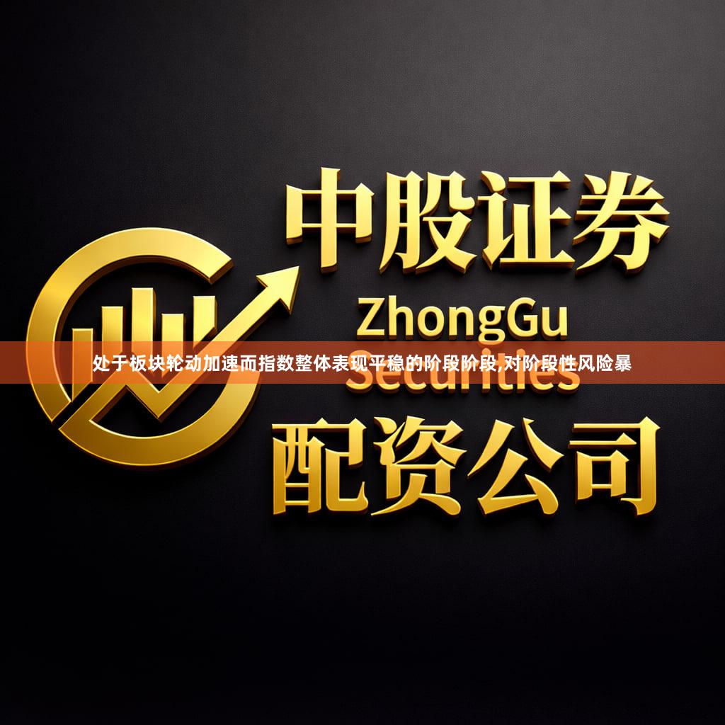 处于板块轮动加速而指数整体表现平稳的阶段阶段,对阶段性风险暴