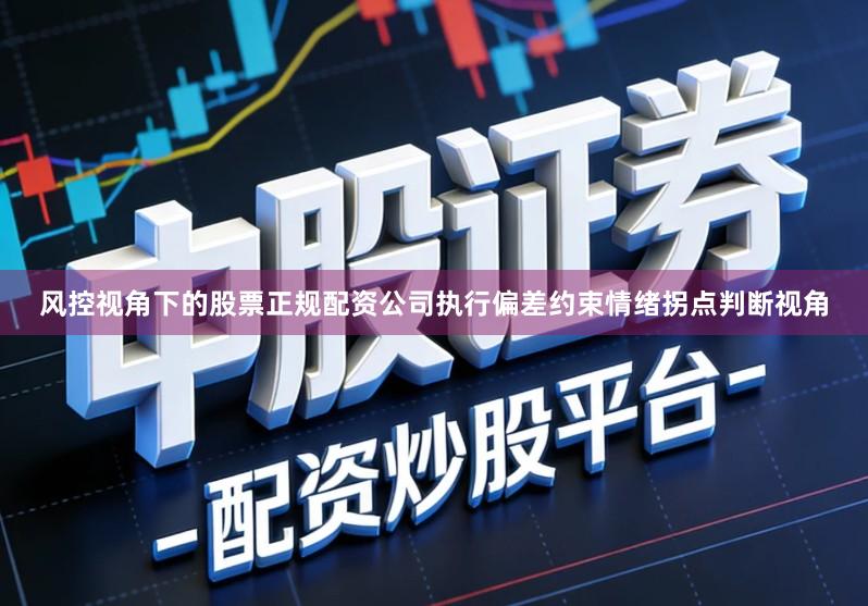 风控视角下的股票正规配资公司执行偏差约束情绪拐点判断视角
