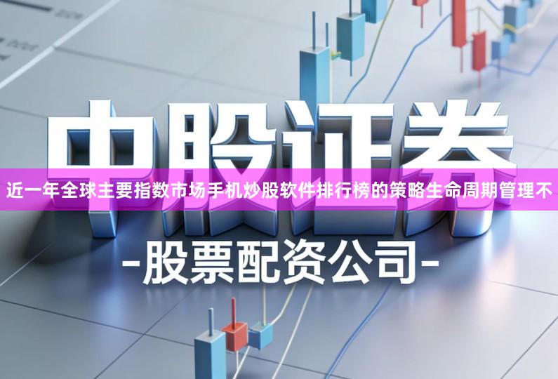 近一年全球主要指数市场手机炒股软件排行榜的策略生命周期管理不