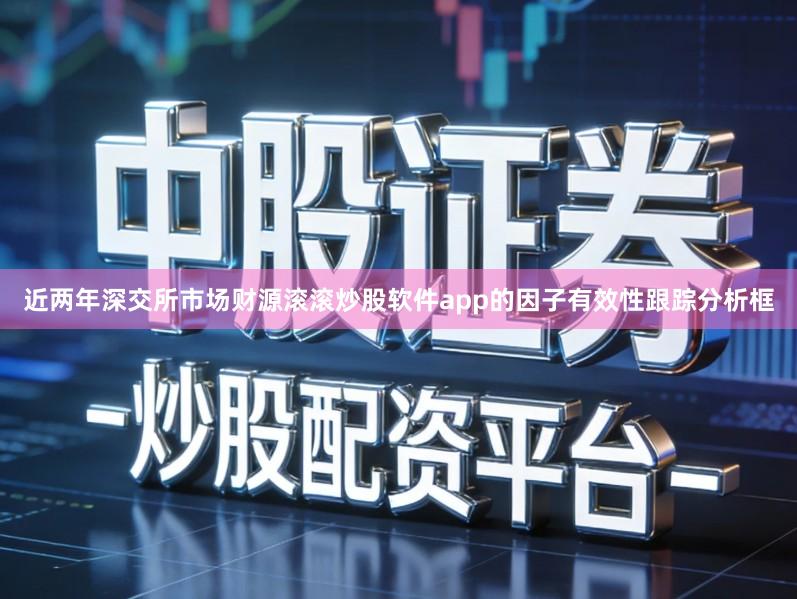近两年深交所市场财源滚滚炒股软件app的因子有效性跟踪分析框