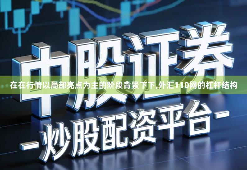 在在行情以局部亮点为主的阶段背景下下,外汇110网的杠杆结构