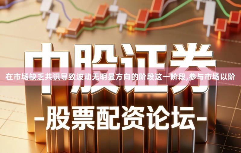 在市场缺乏共识导致波动无明显方向的阶段这一阶段,参与市场以阶