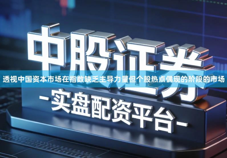 透视中国资本市场在指数缺乏主导力量但个股热点偶现的阶段的市场