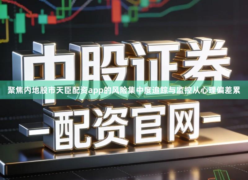 聚焦内地股市天臣配资app的风险集中度追踪与监控从心理偏差累