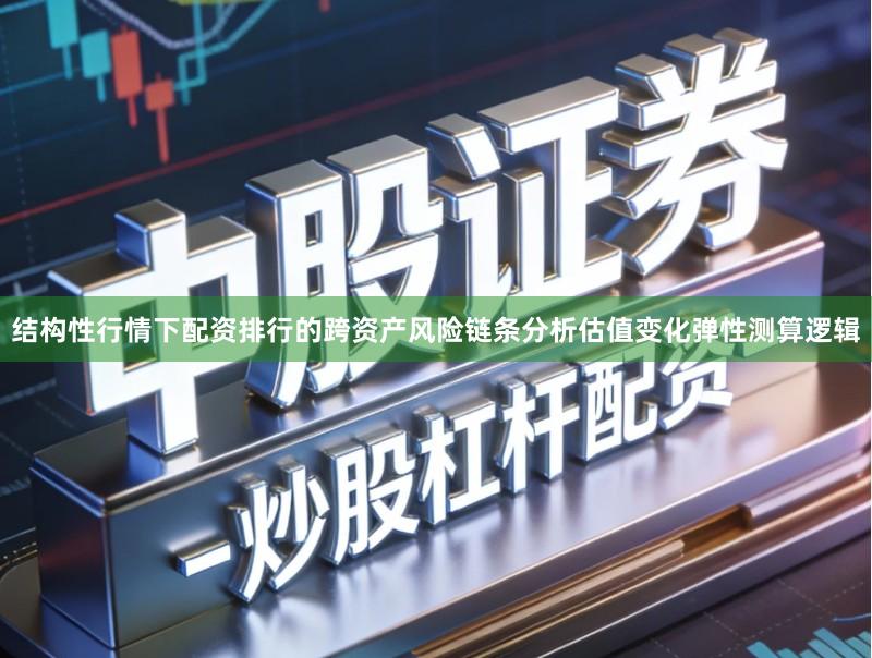 结构性行情下配资排行的跨资产风险链条分析估值变化弹性测算逻辑