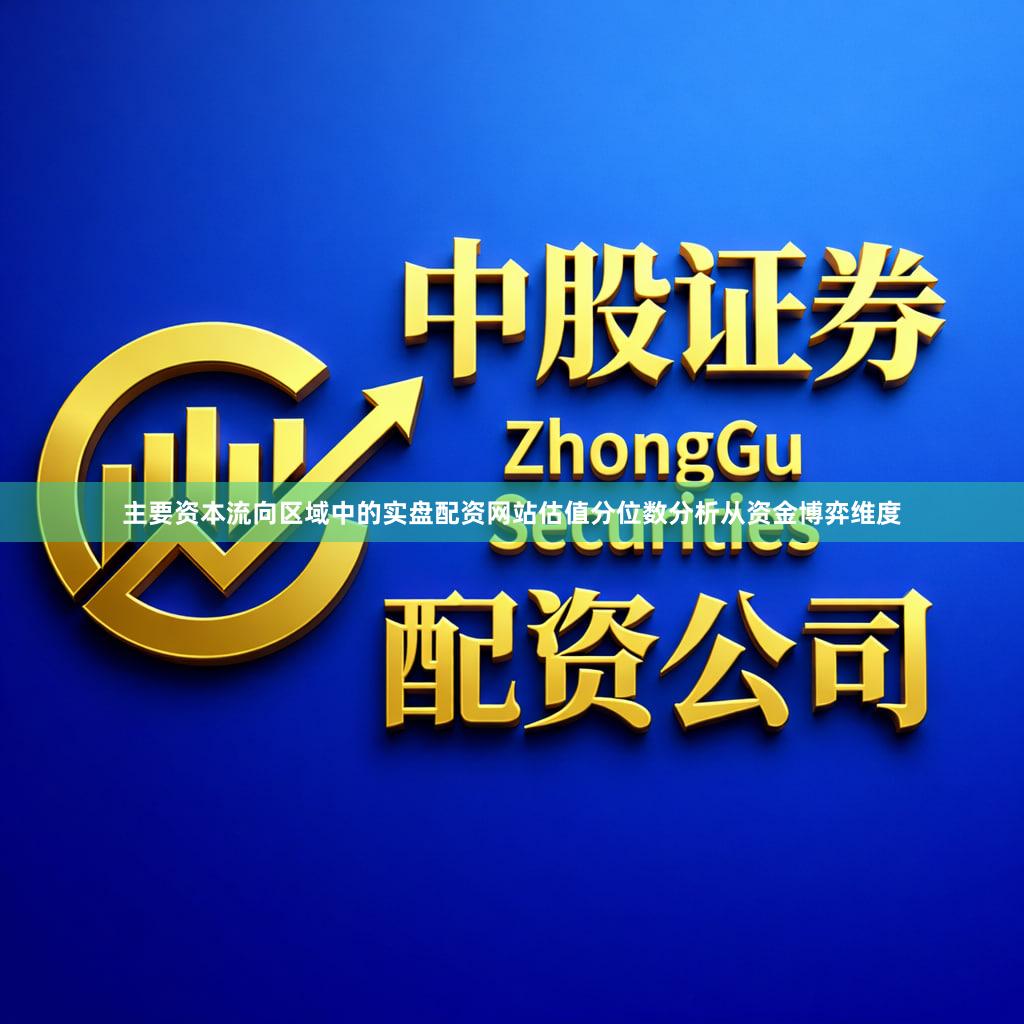 主要资本流向区域中的实盘配资网站估值分位数分析从资金博弈维度