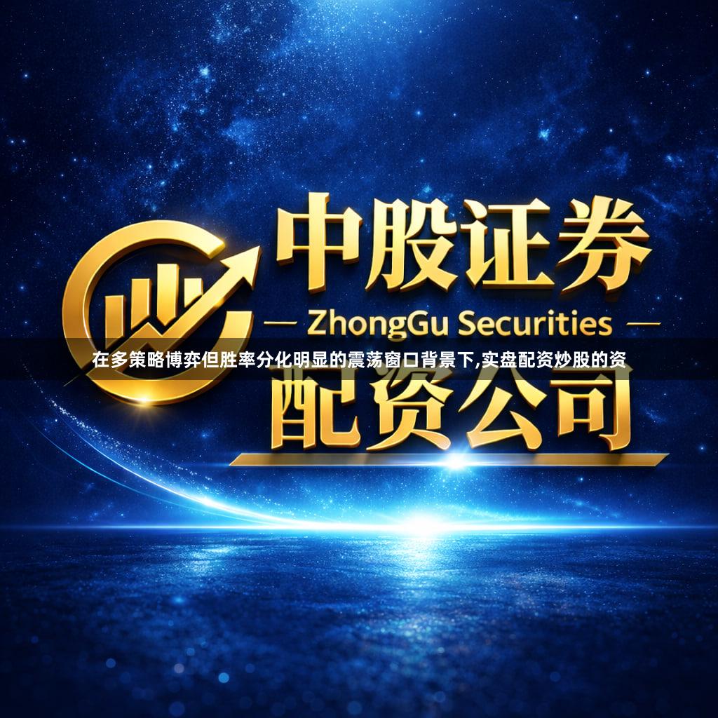 在多策略博弈但胜率分化明显的震荡窗口背景下,实盘配资炒股的资